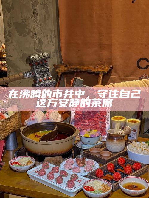 在沸腾的市井中，守住自己这方安静的茶席