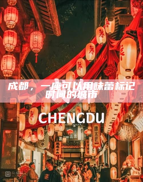 成都，一座可以用味蕾标记时间的城市